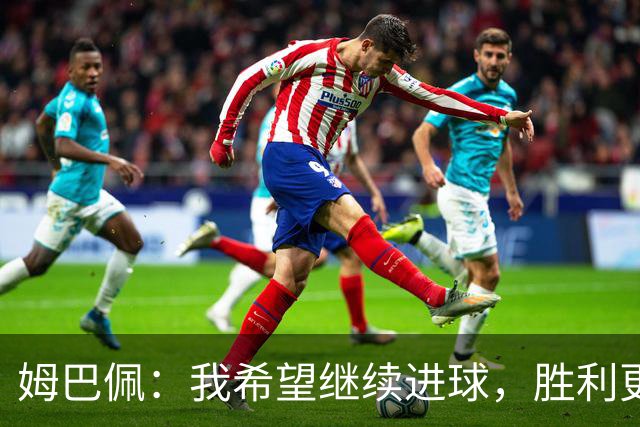 姆巴佩：我希望继续进球，胜利更胜于纪录